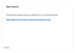 Open  Source

Everything  is  open-­source,  published  in  our  chat  extension
https://github.com/xwiki-­contrib/xwiki-­platform-­chat/

15/16

 