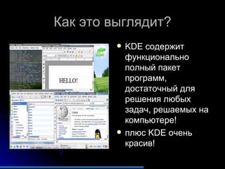 Как это выглядит? KDE  содержит функционально полный пакет программ, достаточный для решения любых задач, решаемых на компьютере! плюс  KDE  очень красив! 