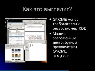 Как это выглядит? GNOME  менее требователен к ресурсам, чем  KDE Многие современные дистрибутивы предпочитают  GNOME MyLinux 