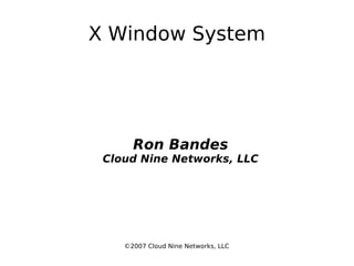 X Window System ,[object Object],[object Object],©2007 Cloud Nine Networks, LLC 