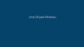 Uma UX para Windows... 
 