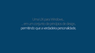 Uma UX para Windows... 
... em um conjunto de princípios de design 
permitindo que a verdadeira personalidade, 
 