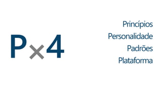P 4 
Princípios 
Personalidade 
Padrões 
Plataforma 
 