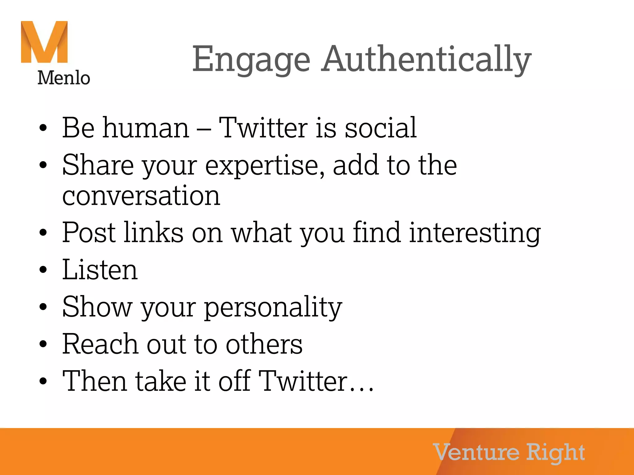 Venture Right
Engage Authentically
• Be human – Twitter is social
• Share your expertise, add to the
conversation
• Post links on what you find interesting
• Listen
• Show your personality
• Reach out to others
• Then take it off Twitter…
 