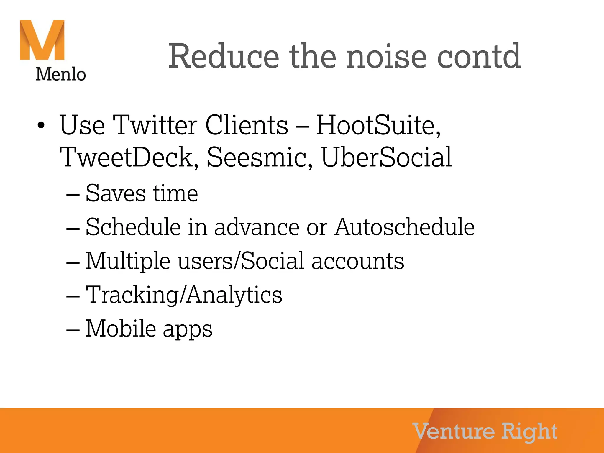Venture Right
Reduce the noise contd
• Use Twitter Clients – HootSuite,
TweetDeck, Seesmic, UberSocial
– Saves time
– Schedule in advance or Autoschedule
– Multiple users/Social accounts
– Tracking/Analytics
– Mobile apps
 
