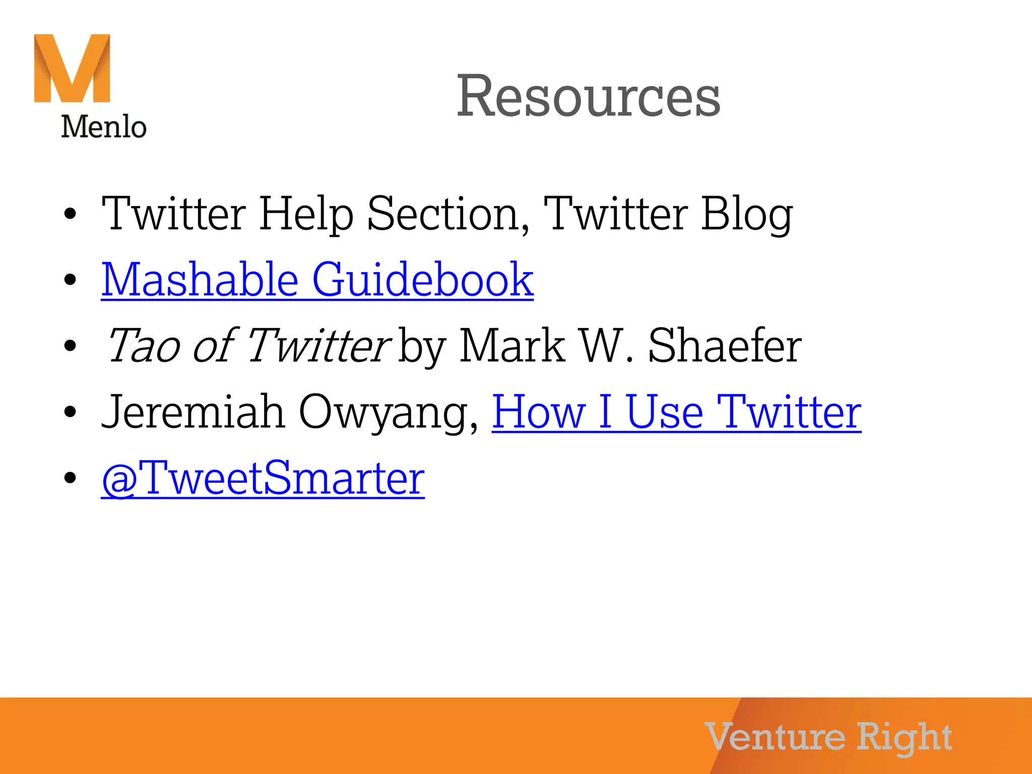 Venture Right
Resources
• Twitter Help Section, Twitter Blog
• Mashable Guidebook
• Tao of Twitter by Mark W. Shaefer
• Jeremiah Owyang, How I Use Twitter
• @TweetSmarter
 