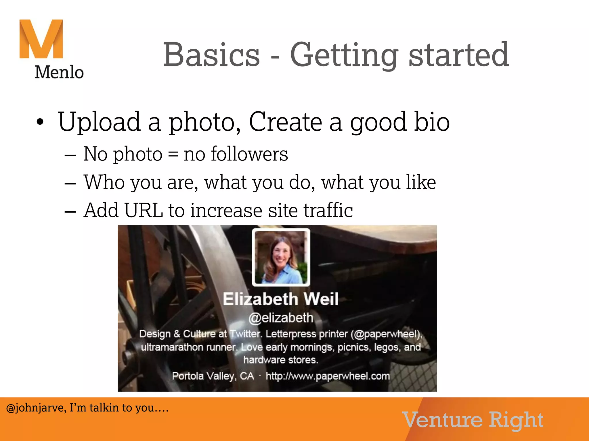 Venture Right
Basics - Getting started
• Upload a photo, Create a good bio
– No photo = no followers
– Who you are, what you do, what you like
– Add URL to increase site traffic
@johnjarve, I’m talkin to you….
 