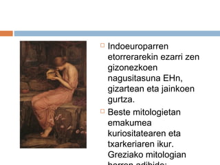  Indoeuroparren
etorrerarekin ezarri zen
gizonezkoen
nagusitasuna EHn,
gizartean eta jainkoen
gurtza.
 Beste mitologietan
emakumea
kuriositatearen eta
txarkeriaren ikur.
Greziako mitologian
 