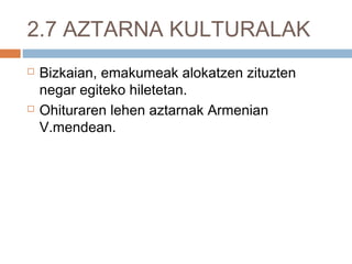 2.7 AZTARNA KULTURALAK
 Bizkaian, emakumeak alokatzen zituzten
negar egiteko hiletetan.
 Ohituraren lehen aztarnak Armenian
V.mendean.
 