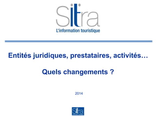 Entités juridiques, prestataires, activités…
Quels changements ?
2014
 