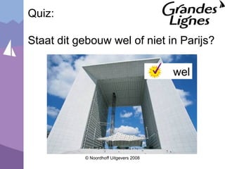 © Noordhoff Uitgevers 2008
Quiz:
Staat dit gebouw wel of niet in Parijs?
wel
 