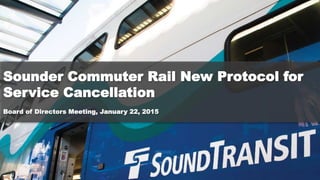 Sounder Commuter Rail New Protocol for
Service Cancellation
Board of Directors Meeting, January 22, 2015
 