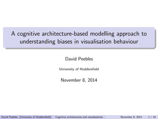 A cognitive architecture-based modelling approach to 
understanding biases in visualisation behaviour 
David Peebles 
University of Hudders 
