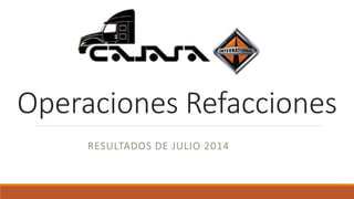 Operaciones Refacciones
RESULTADOS DE JULIO 2014
 