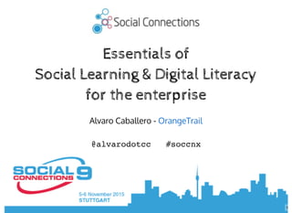 1
Essentials ofEssentials of
Social Learning & Digital LiteracySocial Learning & Digital Literacy
for the enterprisefor the enterprise
Alvaro Caballero - OrangeTrail
@alvarodotcc #soccnx
 