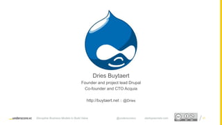 Proprietary and ConfidentialProprietary and Confidential
Dries Buytaert
Founder and project lead Drupal
Co-founder and CTO Acquia
http://buytaert.net :: @Dries
27Disruptive Business Models to Build Value @underscorevc startupsecrets.com
 