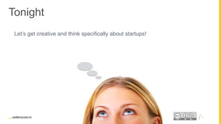 Proprietary and ConfidentialProprietary and Confidential
Tonight
Let’s get creative and think specifically about startups!
5
 