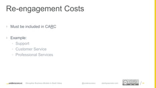 Proprietary and ConfidentialProprietary and Confidential
Re-engagement Costs
 Must be included in CARC
 Example:
• Support
• Customer Service
• Professional Services
86Disruptive Business Models to Build Value @underscorevc startupsecrets.com
 