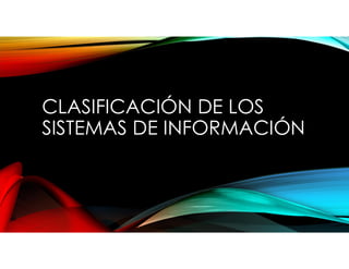 CLASIFICACIÓN DE LOS
SISTEMAS DE INFORMACIÓN
 