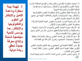 1
.
‫بيئ‬ ‫تهيئة‬
‫ة‬
‫وداعمة‬ ‫محفزة‬
‫واالبت‬ ‫للتميز‬
‫كار‬
‫العلوم‬ ‫في‬
‫والتكنولوجيا‬
‫بما‬ ،‫واإلبتكار‬
‫لتنمي‬ ‫يؤسس‬
‫ة‬
‫شاملة‬ ‫مجتمعية‬
‫معرفة‬ ‫وإنتاج‬
‫تحقق‬ ‫جديدة‬
‫دولية‬ ‫ريادة‬
1
.
‫الحاكمة‬ ‫واللوائح‬ ‫والتشريعات‬ ‫القوانين‬ ‫منظومة‬ ‫تحديث‬
​‫ة‬‫إلدار‬
‫ق‬ ‫ودعم‬ ،‫وسياساتها‬ ‫واإلبتكار‬ ‫والتكنولوجيا‬ ‫العلوم‬ ‫عملية‬
‫ضايا‬
‫المهنية‬ ‫والضوابط‬ ‫الفكرية‬ ‫الملكية‬
.
2
.
‫والتكنولو‬ ‫العلوم‬ ‫لمنظومة‬ ‫فاعل‬ ‫تنظيمي‬ ‫هيكل‬ ‫صياغة‬
‫جيا‬
‫ب‬ ‫البينية‬ ‫والعالقات‬ ‫والمهام‬ ‫المسئوليات‬ ‫يحدد‬ ‫واإلبتكار‬
‫جميع‬ ‫ين‬
‫العلمي‬ ‫بالبحث‬ ‫المعنية‬ ‫األطراف‬
.
3
.
‫ل‬ ‫التحتية‬ ‫البنية‬ ‫وتطوير‬ ‫البشرية‬ ‫الموارد‬ ‫وتنمية‬ ‫دعم‬
‫إلرتقاء‬
‫واإلبتكار‬ ‫والتكنولوجيا‬ ‫العلوم‬ ‫بمنظومة‬
.
4
.
‫العلمي‬ ‫البحث‬ ‫بجودة‬ ‫االرتقاء‬
(
‫والب‬ ،‫األساسية‬ ‫البحوث‬
،‫ينية‬
‫واإلجتماعية‬ ،‫والمستقبلية‬
)
‫التم‬ ‫من‬ ‫عال‬ ‫مستوي‬ ‫لتحقيق‬
‫يسهم‬ ‫يز‬
‫ودولية‬ ‫إقليمية‬ ‫ريادة‬ ‫تحقيق‬ ‫في‬
.
5
.
‫وخ‬ ‫بالصناعة‬ ‫وربطه‬ ‫العلمي‬ ‫البحث‬ ‫في‬ ‫اإلستثمار‬ ‫دعم‬
‫طط‬
‫القطاعات‬ ‫مع‬ ‫الشراكة‬ ‫وتعزيز‬ ،‫المجتمع‬ ‫وإحتياجات‬ ‫التنمية‬
‫المختلفة‬
.
6
.
‫بال‬ ‫التعليم‬ ‫وربط‬ ‫المجتمع‬ ‫في‬ ‫العلمية‬ ‫الثقافة‬ ‫نشر‬
‫العلمي‬ ‫بحث‬
‫ثق‬ ‫وتعزز‬ ،‫العلمي‬ ‫التفكير‬ ‫تدعم‬ ‫علمية‬ ‫عقلية‬ ‫لتكوين‬
‫البحث‬ ‫افة‬
‫الطالب‬ ‫لدي‬ ‫العلمي‬
.
7
.
‫اإلستراتيجي‬ ‫األهداف‬ ‫لخدمة‬ ‫الدولي‬ ‫التعاون‬ ‫وتطوير‬ ‫تنسيق‬
‫للدولة‬ ‫ة‬
.
‫المستدامة‬ ‫للتنمية‬ ‫مصر‬ ‫استراتيجية‬
(
‫مصر‬ ‫رؤية‬
2030
)
‫حسنين‬ ‫عطيفى‬ ‫ابوالعال‬ ‫الدكتور‬ ‫االستاذ‬
 