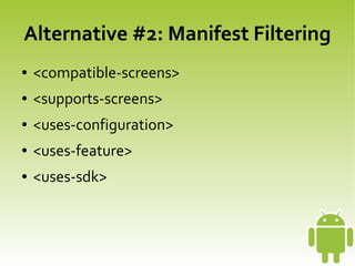 Alternative #2: Manifest Filtering
    ●   <compatible-screens>
    ●   <supports-screens>
    ●   <uses-configuration>
    ●   <uses-feature>
    ●   <uses-sdk>



                                
 