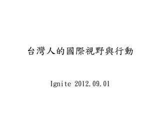 台灣人的國際視野與行動


  Ignite 2012.09.01
 