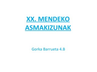 XX. MENDEKO
ASMAKIZUNAK

 Gorka Barrueta 4.B
 