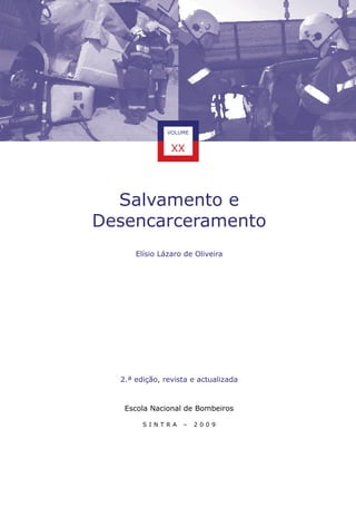 VOLUME

XX

Salvamento e
Desencarceramento
Elísio Lázaro de Oliveira

2.ª edição, revista e actualizada

Escola Nacional de Bombeiros
SINTRA

–

2009

 