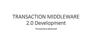 TRANSACTION MIDDLEWARE
2.0 Development
Transactions Advanced
 