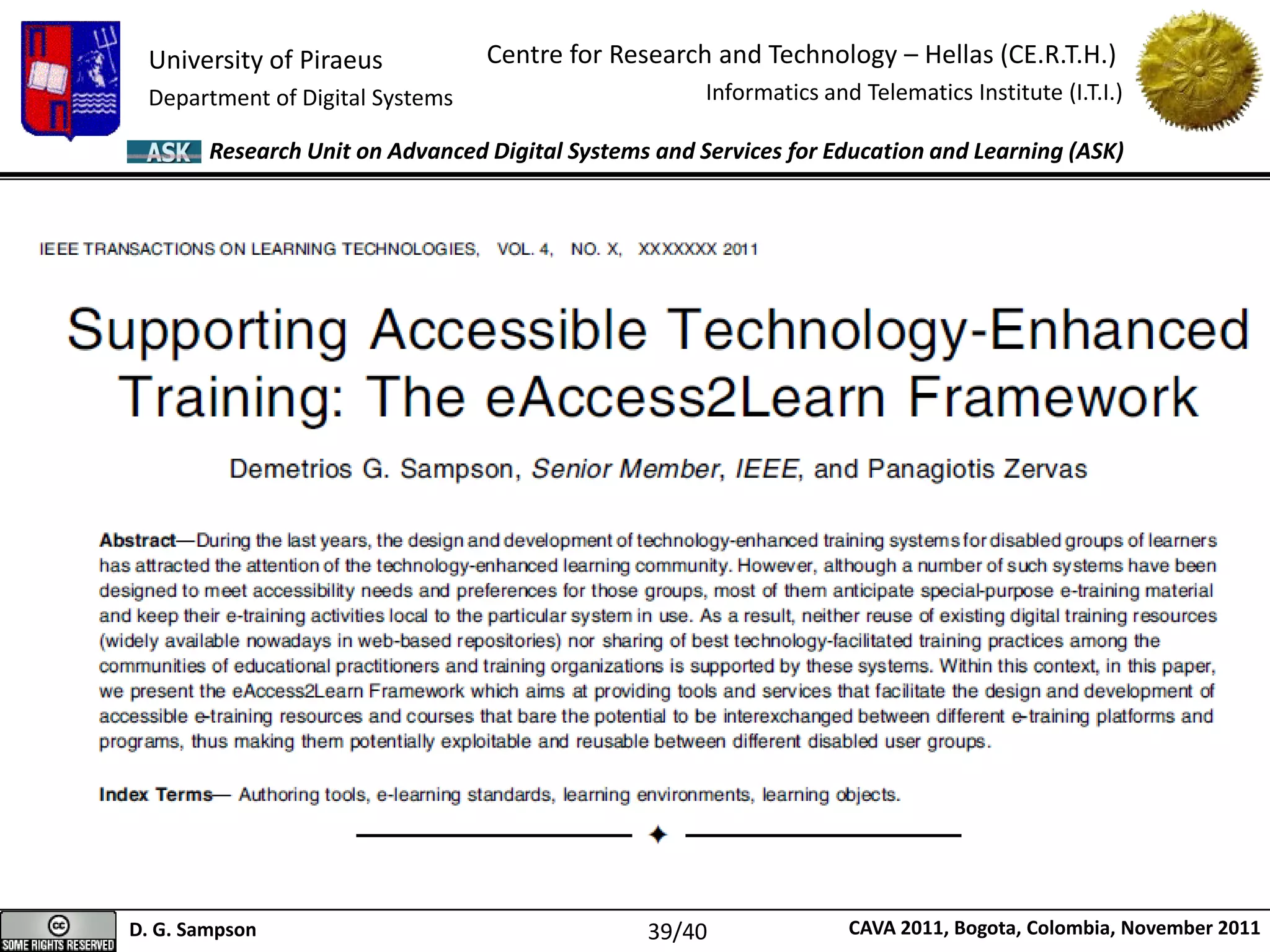 University of Piraeus
Department of Digital Systems
Centre for Research and Technology – Hellas (CE.R.T.H.)
Informatics and Telematics Institute (I.T.I.)
D. G. Sampson CAVA 2011, Bogota, Colombia, November 2011
Research Unit on Advanced Digital Systems and Services for Education and Learning (ASK)
39/40
 