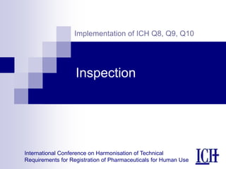 International Conference on Harmonisation of Technical
Requirements for Registration of Pharmaceuticals for Human Use
Implementation of ICH Q8, Q9, Q10
Inspection
 