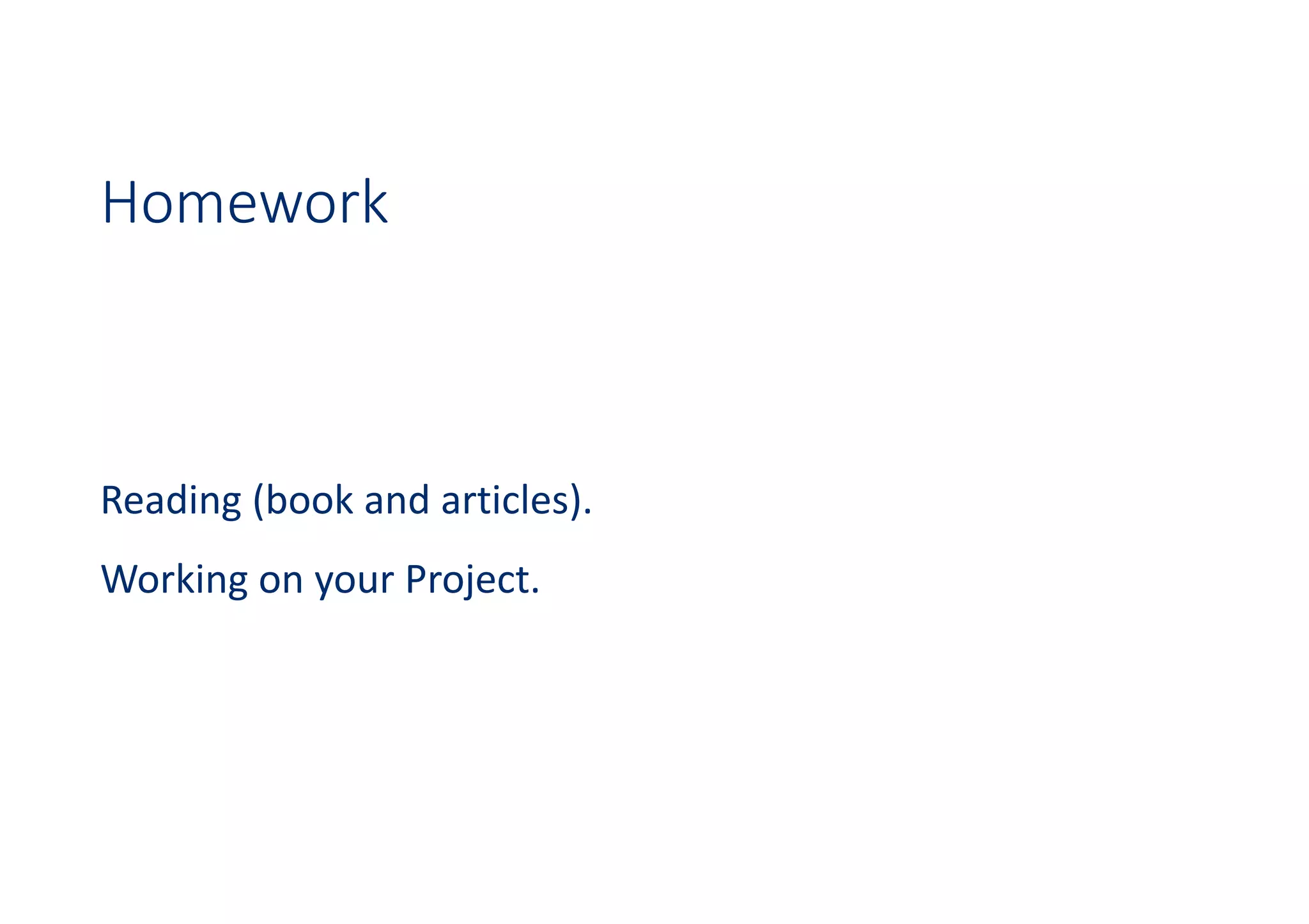 Homework
Reading (book and articles).
Working on your Project.
