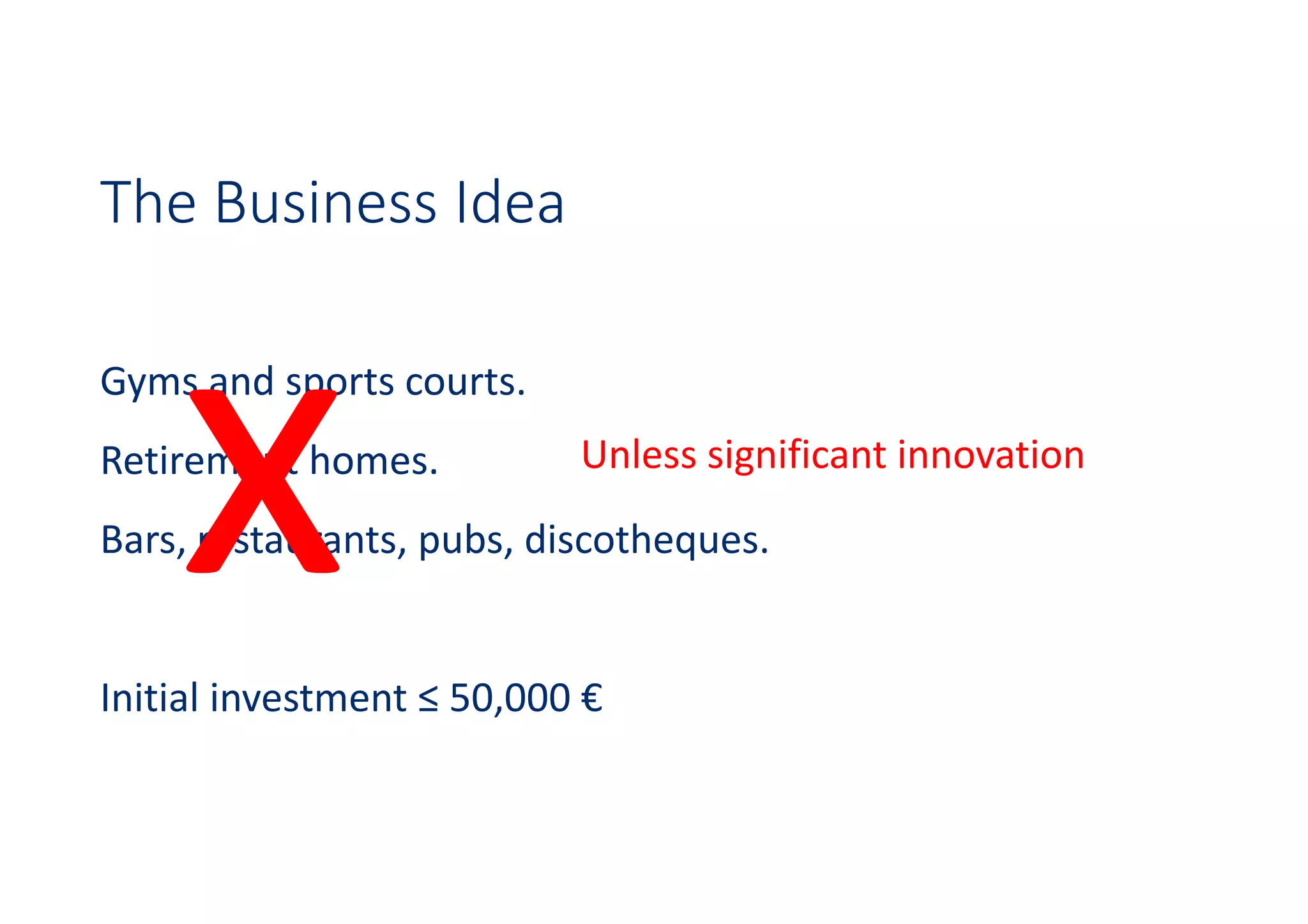The Business Idea
Gyms and sports courts.
Retirement homes.
Bars, restaurants, pubs, discotheques.
Initial investment ≤ 50,000 €
Unless significant innovation