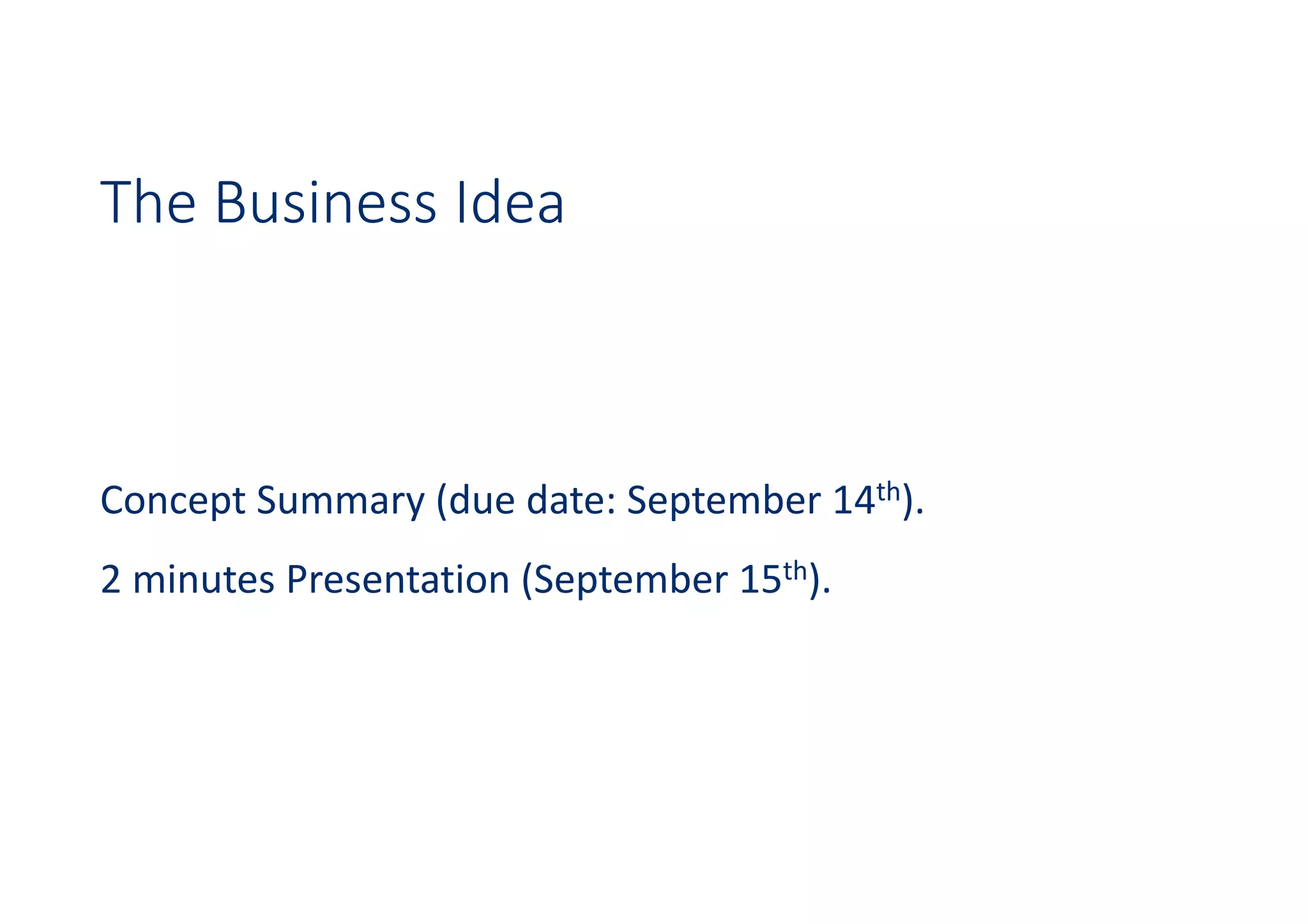 The Business Idea
Concept Summary (due date: September 14th).
2 minutes Presentation (September 15th).