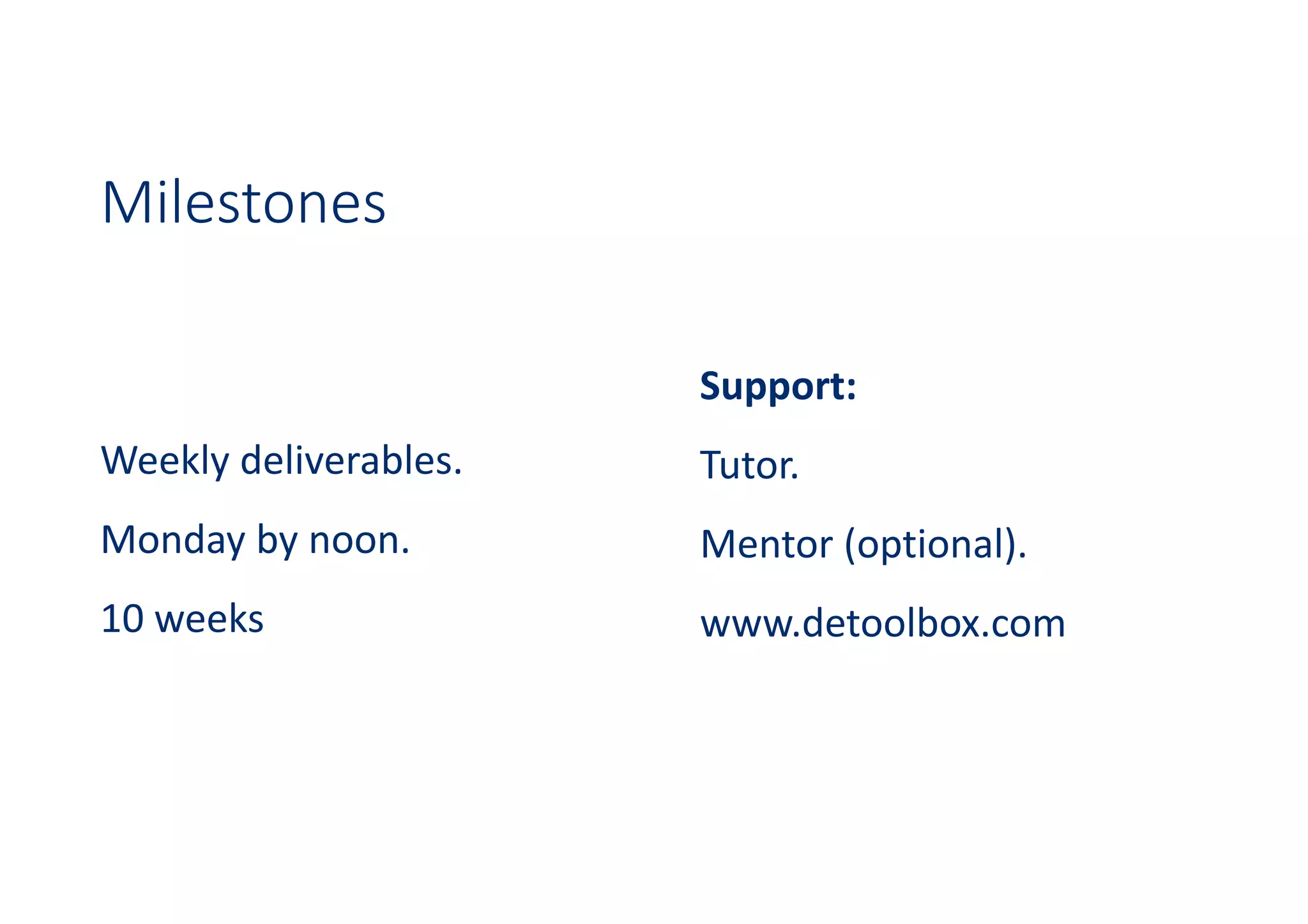 Milestones
Weekly deliverables.
Monday by noon.
10 weeks
Support:
Tutor.
Mentor (optional).
www.detoolbox.com