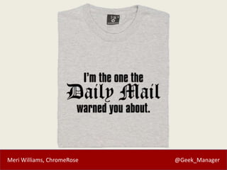 Meri Williams, ChromeRose @Geek_Manager
 