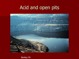 Acid and open pits 
Berkley Pit 
 