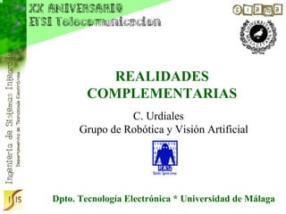 REALIDADES
        COMPLEMENTARIAS
                C. Urdiales
      Grupo de Robótica y Visión Artificial




Dpto. Tecnología Electrónica * Universidad de Málaga
 