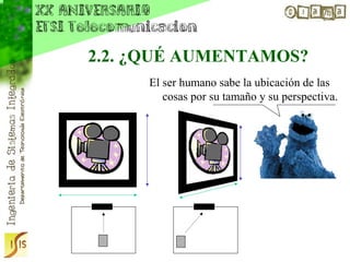 2.2. ¿QUÉ AUMENTAMOS?
     El ser humano sabe la ubicación de las
        cosas por su tamaño y su perspectiva.
 