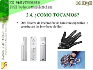 2.4. ¿COMO TOCAMOS?
• Otro sistema de interacción vía hardware específico lo
  constituyen las interfaces táctiles.
 