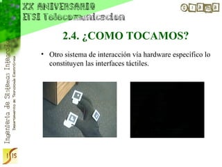 2.4. ¿COMO TOCAMOS?
• Otro sistema de interacción vía hardware específico lo
  constituyen las interfaces táctiles.
 
