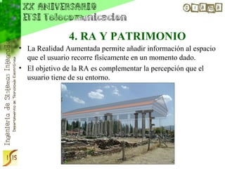 4. RA Y PATRIMONIO
• La Realidad Aumentada permite añadir información al espacio
  que el usuario recorre físicamente en un momento dado.
• El objetivo de la RA es complementar la percepción que el
  usuario tiene de su entorno.
 
