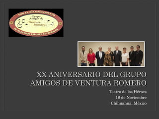 XX ANIVERSARIO DEL GRUPO
AMIGOS DE VENTURA ROMERO
Teatro de los Héroes
16 de Noviembre
Chihuahua, México

 