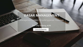 DASAR MANAGEMENT
Management Sistem Penyelenggaraan Makanan
Lince & Dwinita
Dra. Lelly Fridiarty, M.Pd
 