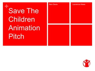 +
Save The
Children
Animation
Pitch
Ben Davis Laurence Hisee
 