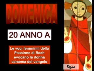 DOMENICA 20 ANNO A Le voci femminili della Passione di Bach evocano la donna cananea del vangelo Regina 