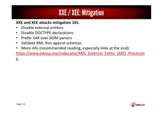 Page 34
XXE / XEE: Mitigation
XXE and XEE attacks mitigation 101:
• Disable external entities
• Disable DOCTYPE declaratio...
