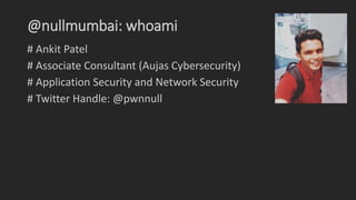 @nullmumbai: whoami
# Ankit Patel
# Associate Consultant (Aujas Cybersecurity)
# Application Security and Network Security...