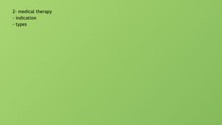 2- medical therapy
- indication
- types
 