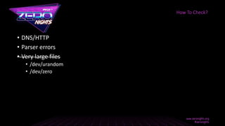 • DNS/HTTP
• Parser errors
• Very large files
• /dev/urandom
• /dev/zero
How To Check?
 